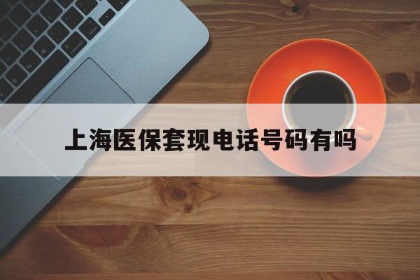 溧阳最新上海医保套现电话号码有吗方法分析(最方便真实的溧阳上海医保卡能套现的地方吗电话方法)