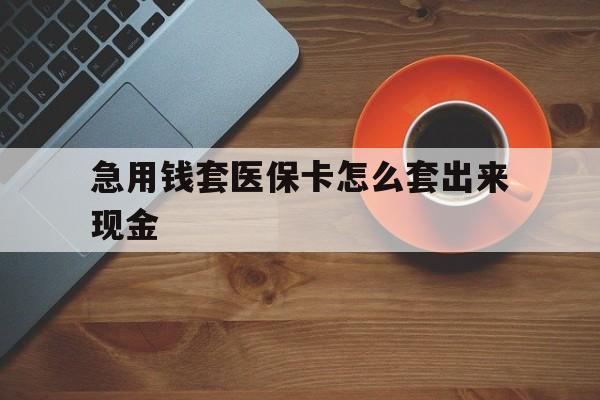 溧阳包含急用钱套医保卡怎么套出来现金的词条