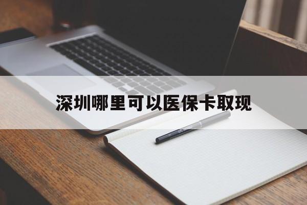 溧阳最新深圳哪里可以医保卡取现方法分析(最方便真实的溧阳深圳医保卡取现金去哪里取方法)