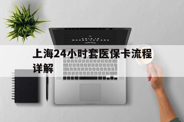 溧阳最新上海24小时套医保卡流程详解方法分析(最方便真实的溧阳上海急用钱套医保卡方法)