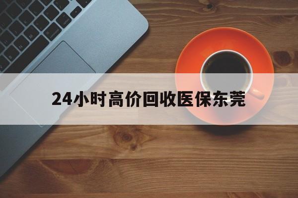 溧阳最新24小时高价回收医保东莞方法分析(最方便真实的溧阳东莞医疗收费标准方法)